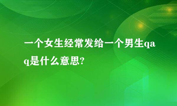 一个女生经常发给一个男生qaq是什么意思?