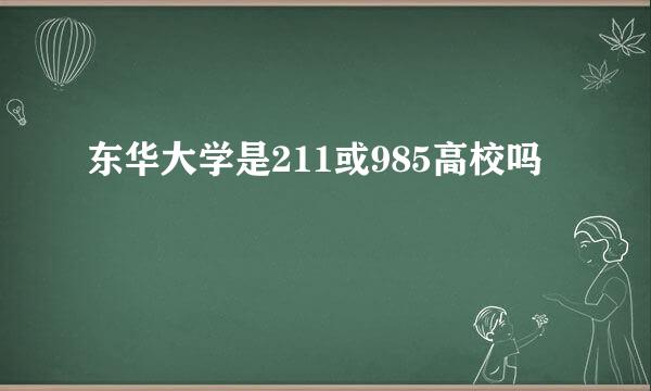 东华大学是211或985高校吗