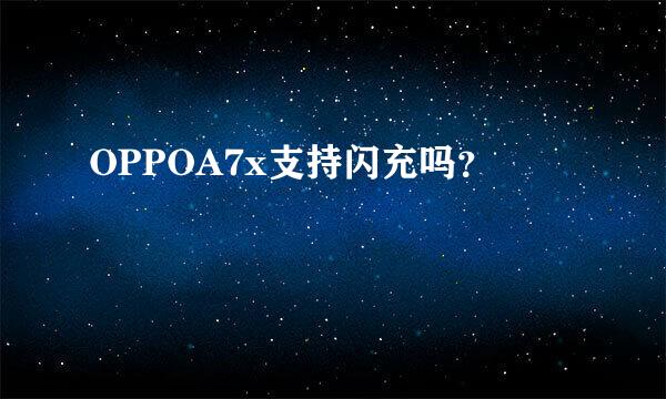 OPPOA7x支持闪充吗？