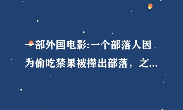 一部外国电影:一个部落人因为偷吃禁果被撵出部落，之后部落的人被山族俘虏卖到了城镇！求名！