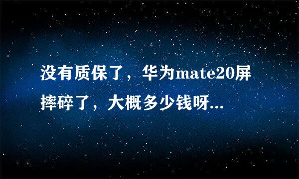 没有质保了，华为mate20屏摔碎了，大概多少钱呀，内屏外屏分别多少钱呀？