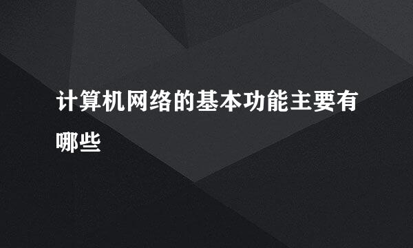 计算机网络的基本功能主要有哪些