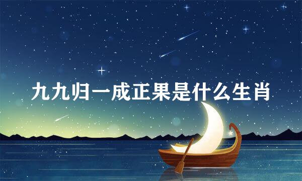 九九归一成正果是什么生肖