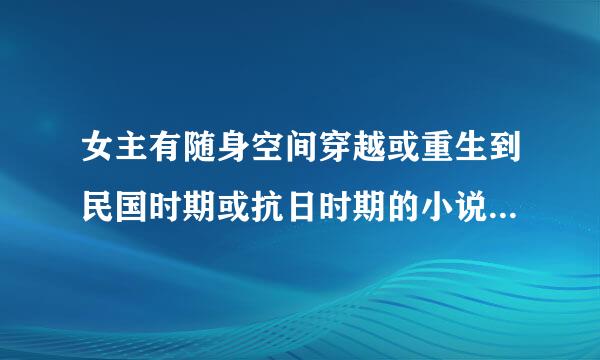 女主有随身空间穿越或重生到民国时期或抗日时期的小说，就是重生现代的也行。不要小白文，好看点的