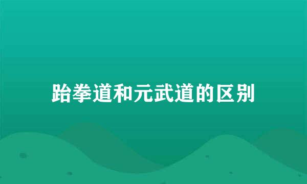 跆拳道和元武道的区别