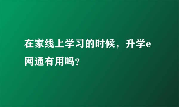 在家线上学习的时候，升学e网通有用吗？