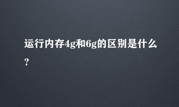 运行内存4g和6g的区别是什么？