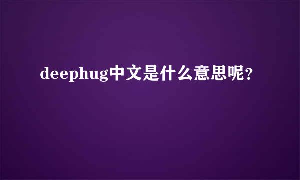 deephug中文是什么意思呢？