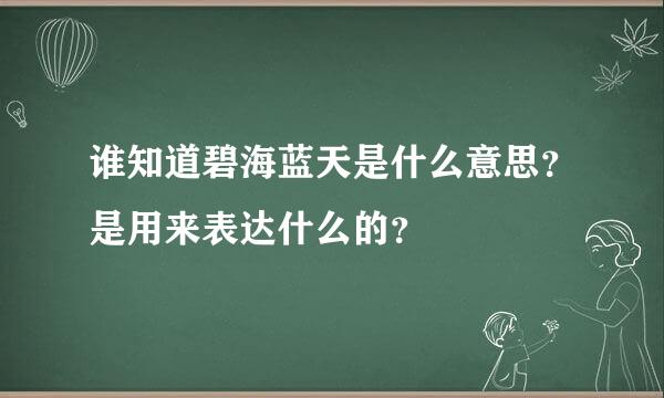 谁知道碧海蓝天是什么意思？是用来表达什么的？