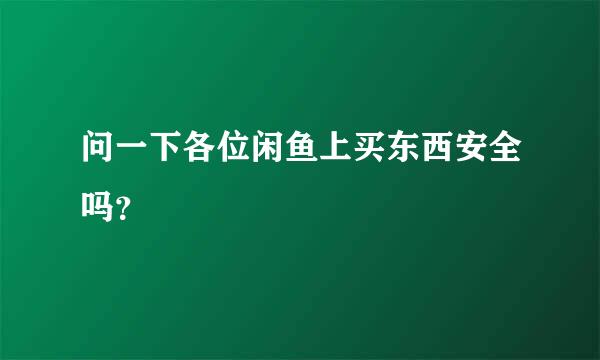 问一下各位闲鱼上买东西安全吗？