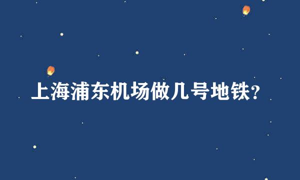 上海浦东机场做几号地铁？