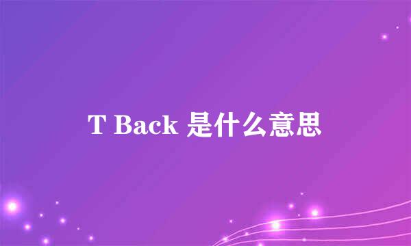 T Back 是什么意思