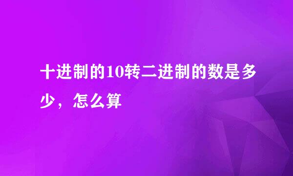 十进制的10转二进制的数是多少，怎么算