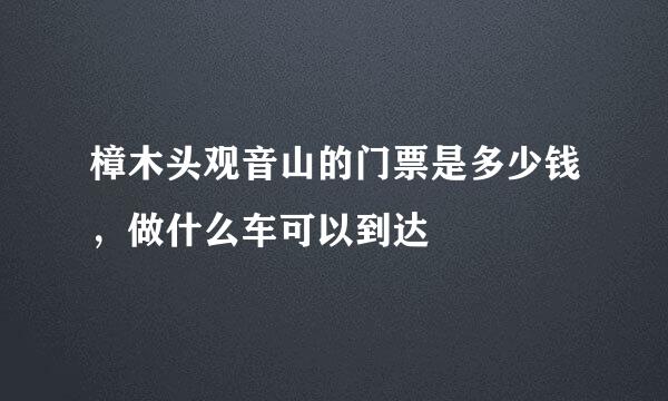 樟木头观音山的门票是多少钱，做什么车可以到达