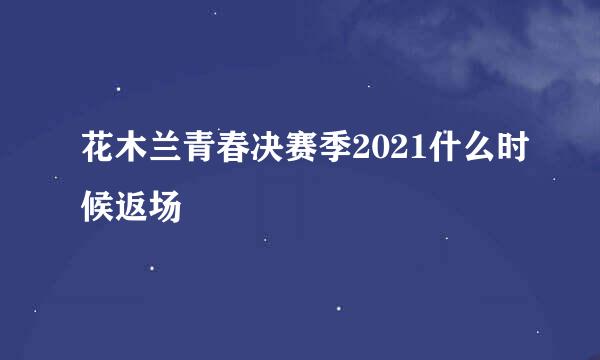 花木兰青春决赛季2021什么时候返场