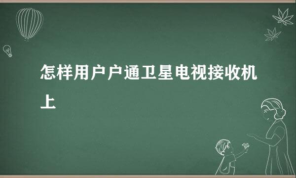 怎样用户户通卫星电视接收机上