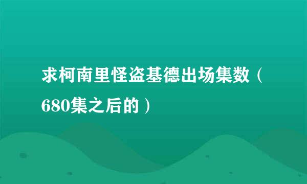 求柯南里怪盗基德出场集数（680集之后的）