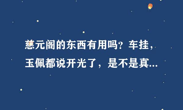 慈元阁的东西有用吗？车挂，玉佩都说开光了，是不是真的有没有用？有