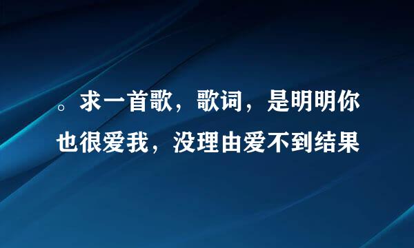 。求一首歌，歌词，是明明你也很爱我，没理由爱不到结果