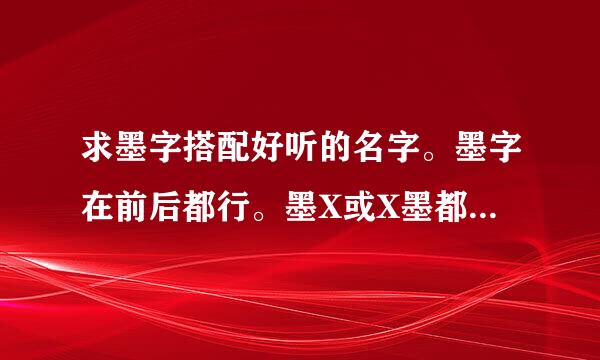 求墨字搭配好听的名字。墨字在前后都行。墨X或X墨都行。要好听也要好看。