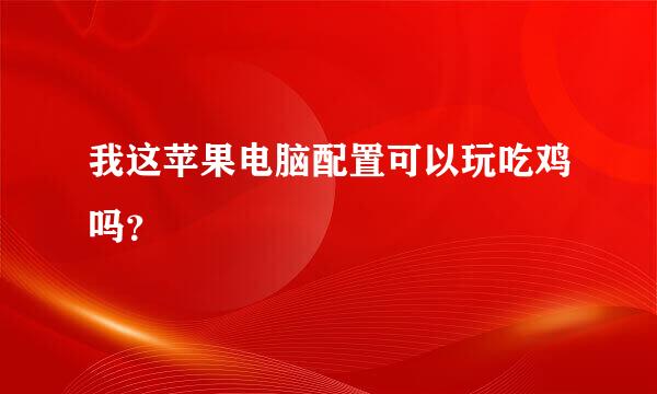 我这苹果电脑配置可以玩吃鸡吗？