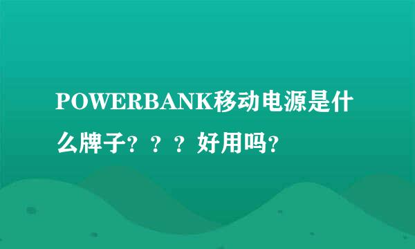 POWERBANK移动电源是什么牌子？？？好用吗？