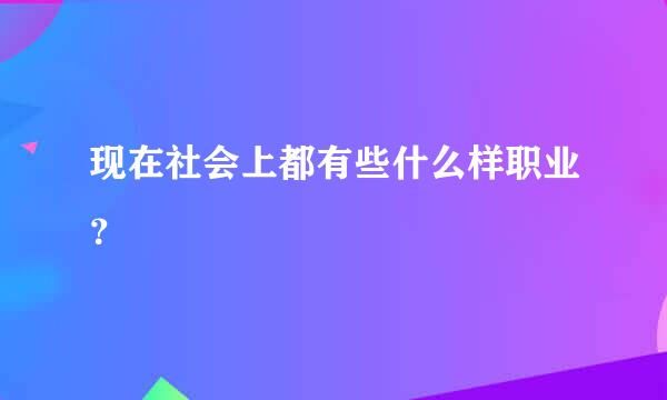 现在社会上都有些什么样职业？