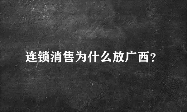 连锁消售为什么放广西？