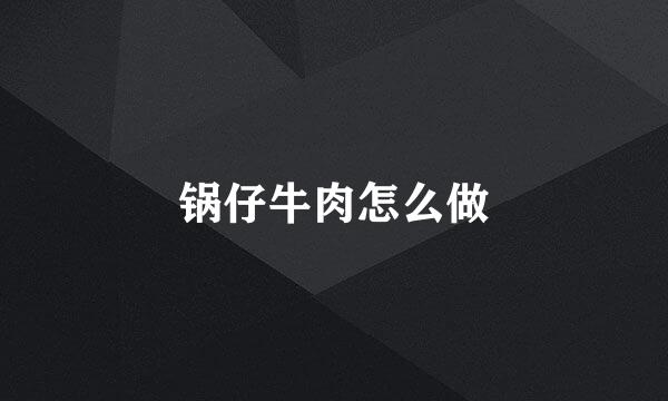 锅仔牛肉怎么做