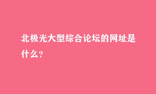 北极光大型综合论坛的网址是什么？