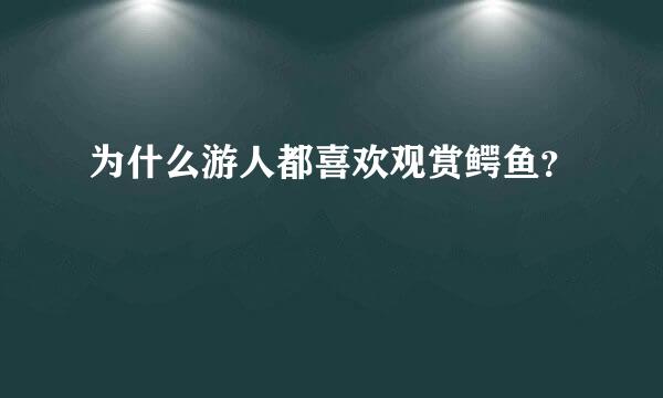 为什么游人都喜欢观赏鳄鱼？