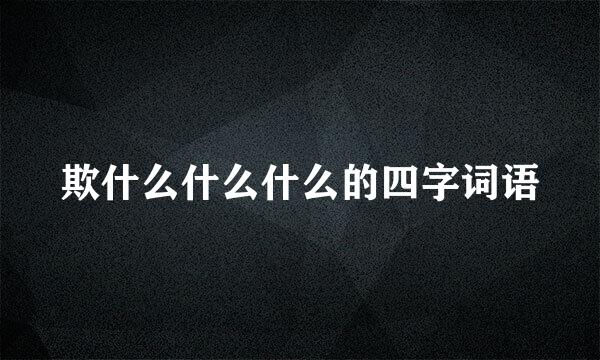 欺什么什么什么的四字词语