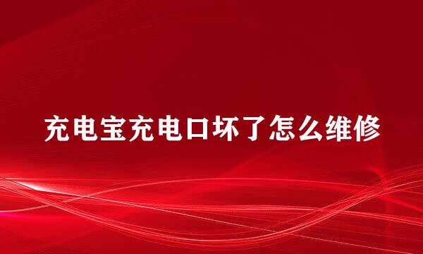 充电宝充电口坏了怎么维修