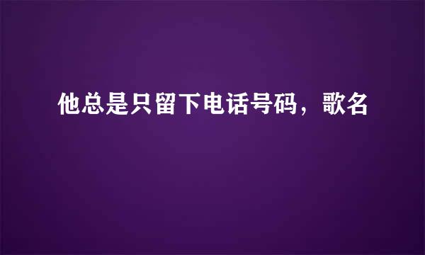 他总是只留下电话号码，歌名