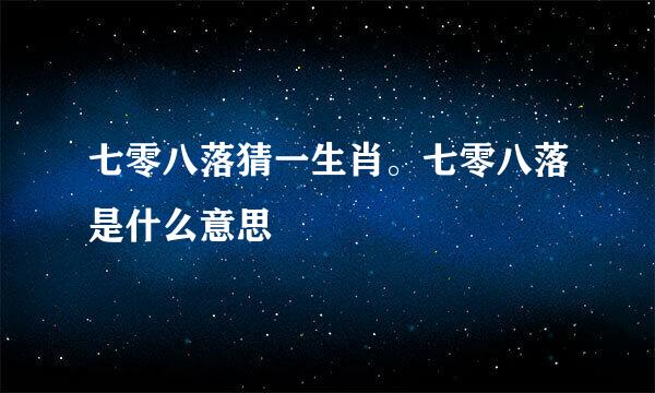 七零八落猜一生肖。七零八落是什么意思