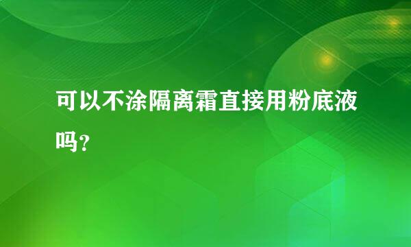 可以不涂隔离霜直接用粉底液吗？