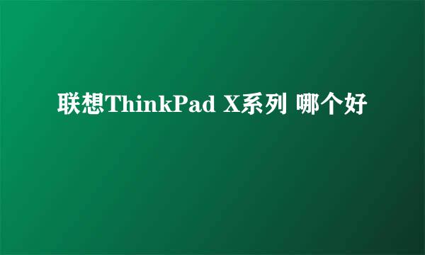 联想ThinkPad X系列 哪个好