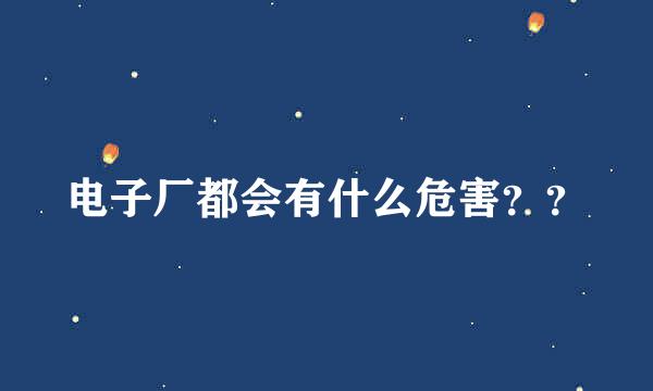 电子厂都会有什么危害？？