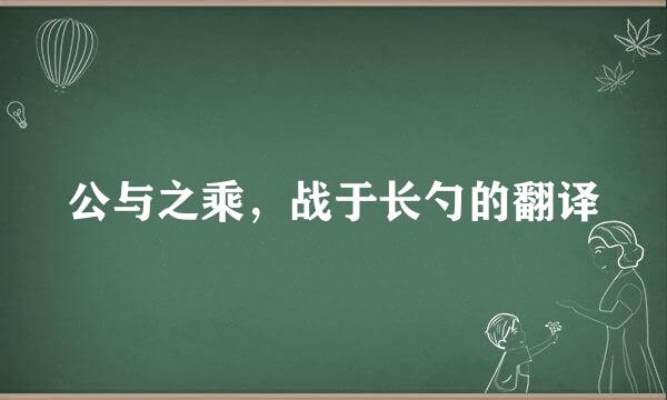 公与之乘，战于长勺的翻译