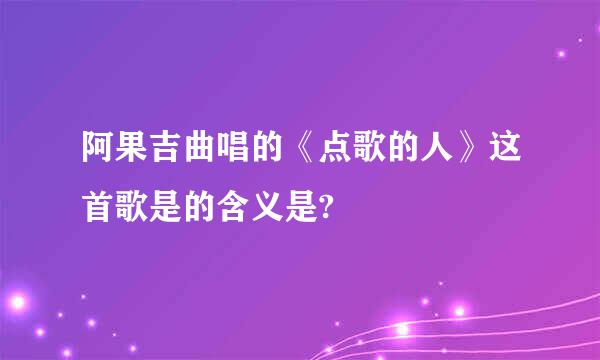 阿果吉曲唱的《点歌的人》这首歌是的含义是?