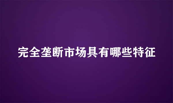 完全垄断市场具有哪些特征