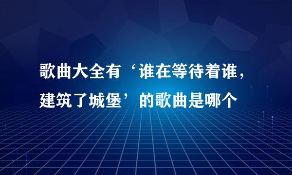 歌曲大全有‘谁在等待着谁，建筑了城堡’的歌曲是哪个