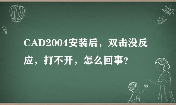 CAD2004安装后，双击没反应，打不开，怎么回事？