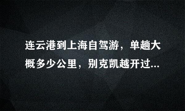 连云港到上海自驾游，单趟大概多少公里，别克凯越开过去要多少汽油钱？