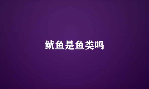 鱿鱼是鱼类吗