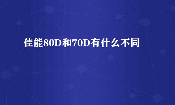 佳能80D和70D有什么不同