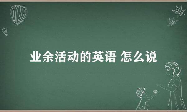 业余活动的英语 怎么说