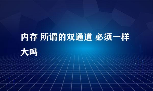 内存 所谓的双通道 必须一样大吗