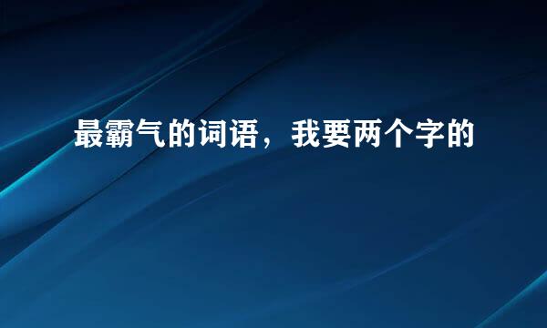 最霸气的词语，我要两个字的