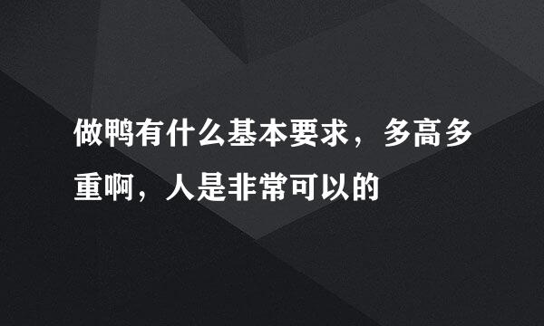 做鸭有什么基本要求，多高多重啊，人是非常可以的